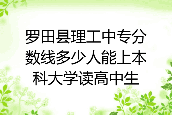 罗田县理工中专分数线多少人能上本科大学读高中生