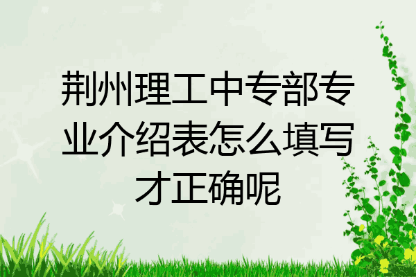 荆州理工中专部专业介绍表怎么填写才正确呢