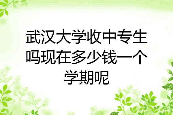 武汉大学收中专生吗现在多少钱一个学期呢
