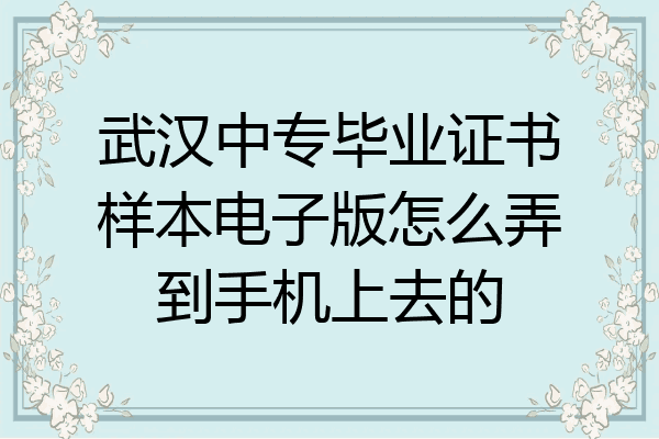 武汉中专毕业证书样本电子版怎么弄到手机上去的