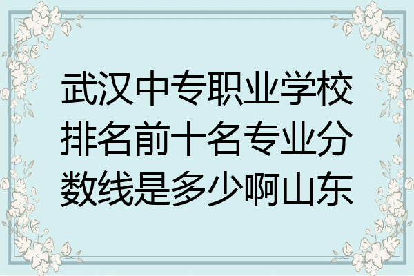 武汉中专职业学校排名前十名专业分数线是多少啊山东