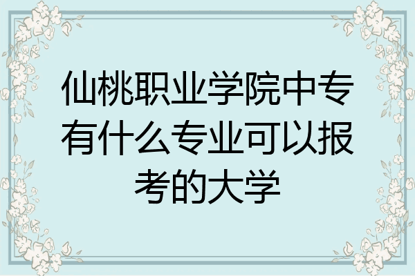 仙桃职业学院中专有什么专业可以报考的大学