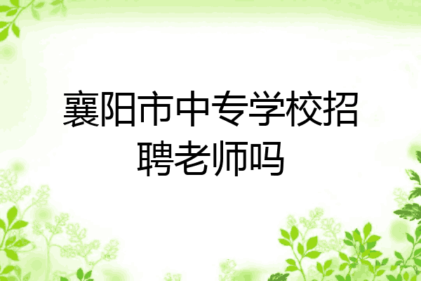 襄阳市中专学校招聘老师吗