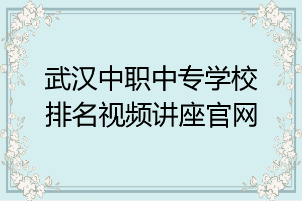 武汉中职中专学校排名视频讲座官网