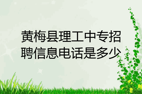 黄梅县理工中专招聘信息电话是多少