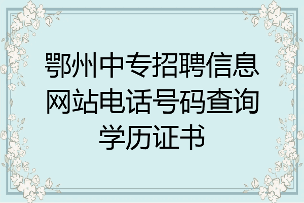 鄂州中专招聘信息网站电话号码查询学历证书