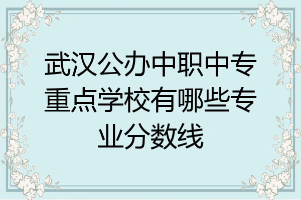 武汉公办中职中专重点学校有哪些专业分数线