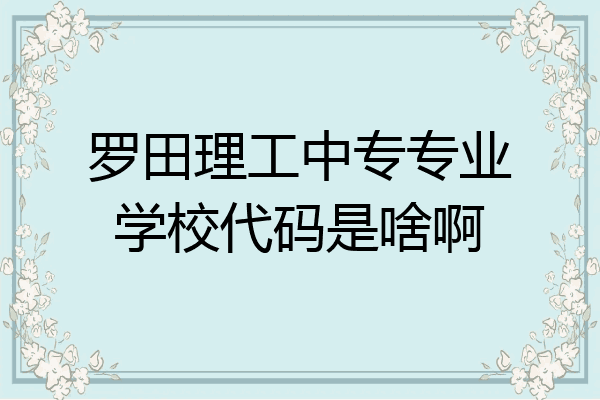 罗田理工中专专业学校代码是啥啊