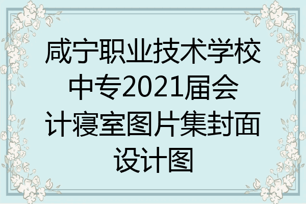 咸宁职业技术学校中专2021届会计寝室图片集封面设计图