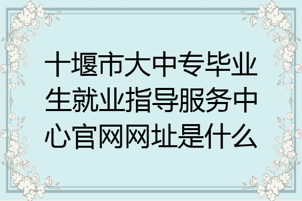 十堰市大中专毕业生就业指导服务中心官网网址是什么