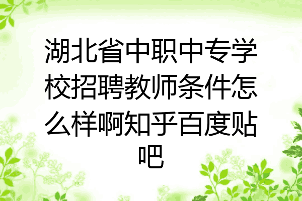 湖北省中职中专学校招聘教师条件怎么样啊知乎百度贴吧