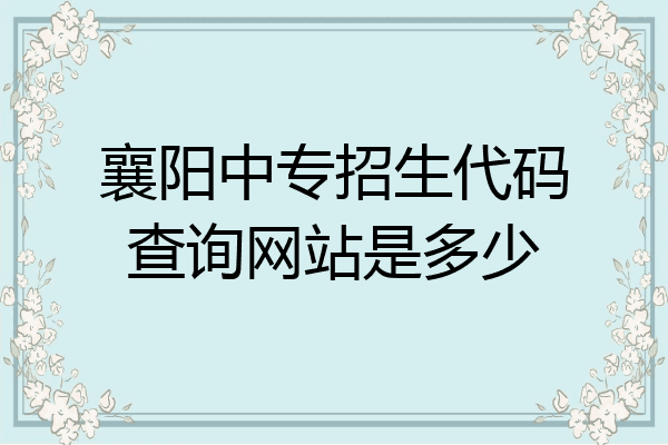 襄阳中专招生代码查询网站是多少