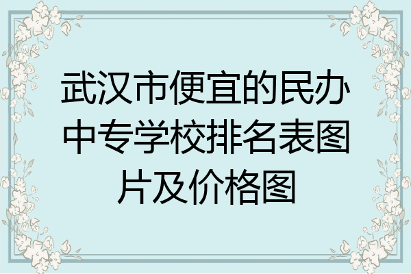 武汉市便宜的民办中专学校排名表图片及价格图