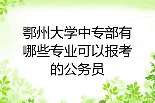 鄂州大学中专部有哪些专业可以报考的公务员