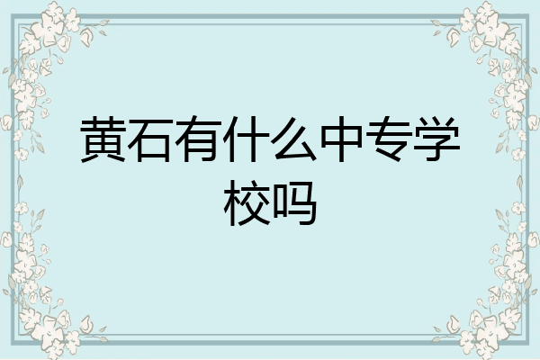 黄石有什么中专学校吗