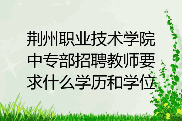 荆州职业技术学院中专部招聘教师要求什么学历和学位