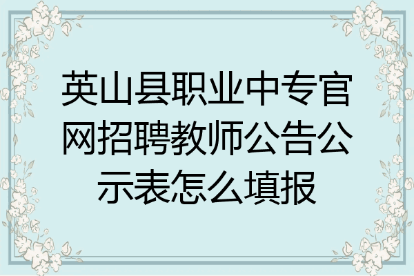 英山县职业中专官网招聘教师公告公示表怎么填报