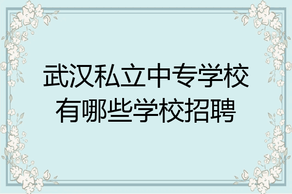 武汉私立中专学校有哪些学校招聘