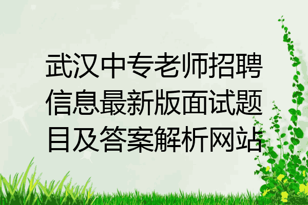 武汉中专老师招聘信息最新版面试题目及答案解析网站