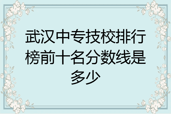 武汉中专技校排行榜前十名分数线是多少