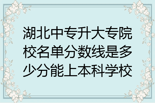 湖北中专升大专院校名单分数线是多少分能上本科学校