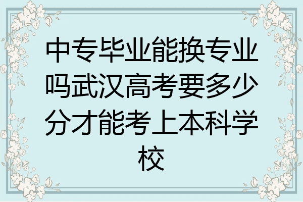 中专毕业能换专业吗武汉高考要多少分才能考上本科学校