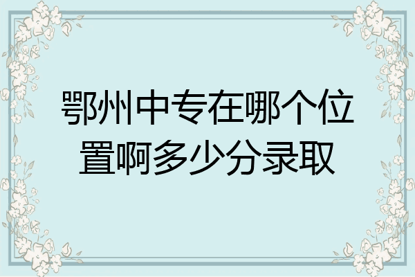 鄂州中专在哪个位置啊多少分录取