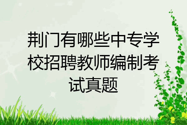 荆门有哪些中专学校招聘教师编制考试真题