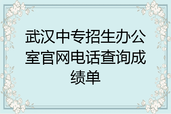 武汉中专招生办公室官网电话查询成绩单