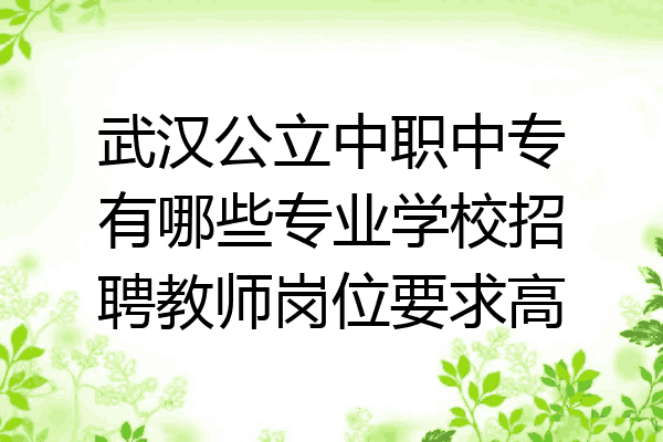武汉公立中职中专有哪些专业学校招聘教师岗位要求高
