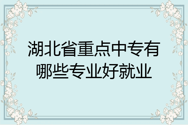 湖北省重点中专有哪些专业好就业
