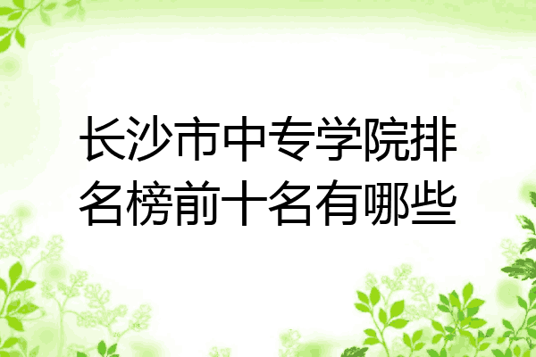 长沙市中专学院排名榜前十名有哪些