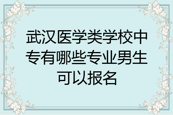 武汉医学类学校中专有哪些专业男生可以报名