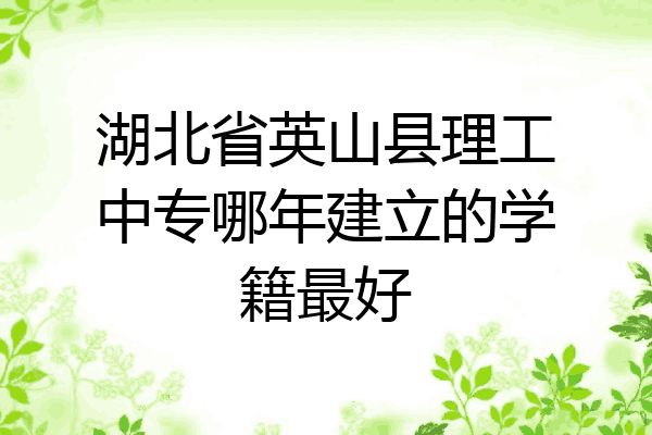 湖北省英山县理工中专哪年建立的学籍最好