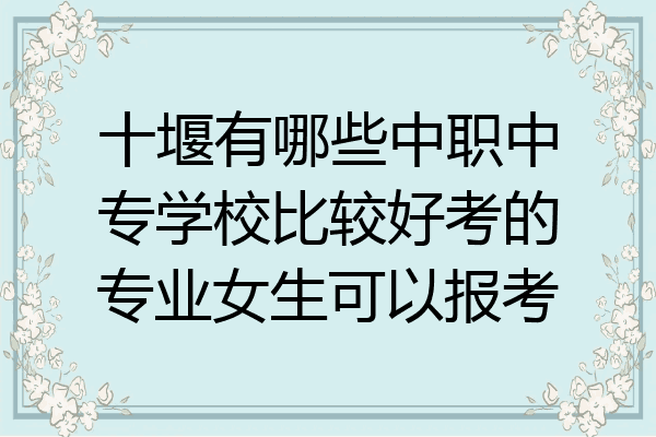 十堰有哪些中职中专学校比较好考的专业女生可以报考
