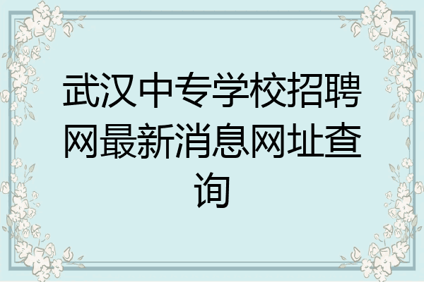 武汉中专学校招聘网最新消息网址查询