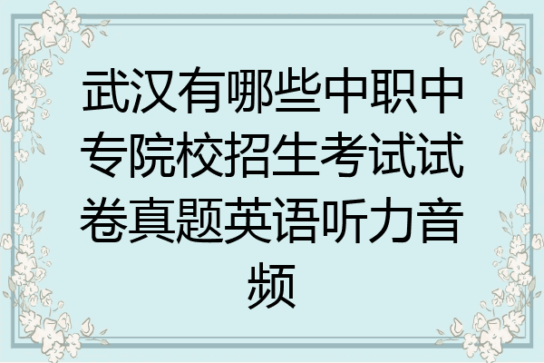 武汉有哪些中职中专院校招生考试试卷真题英语听力音频