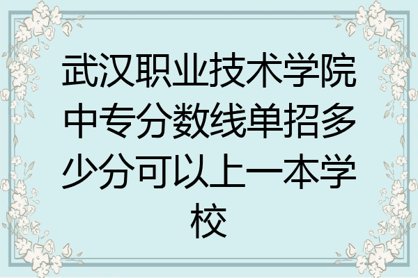 武汉职业技术学院中专分数线单招多少分可以上一本学校