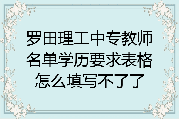 罗田理工中专教师名单学历要求表格怎么填写不了了