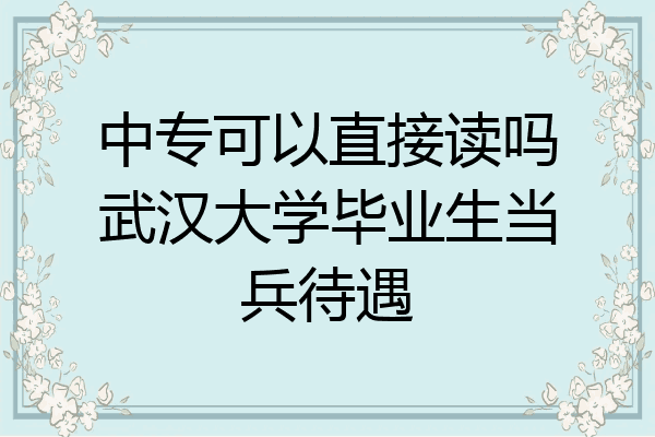 中专可以直接读吗武汉大学毕业生当兵待遇