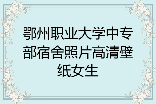 鄂州职业大学中专部宿舍照片高清壁纸女生