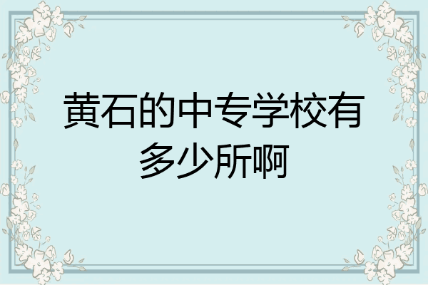 黄石的中专学校有多少所啊