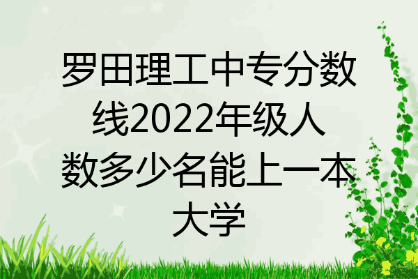 罗田理工中专分数线2022年级人数多少名能上一本大学