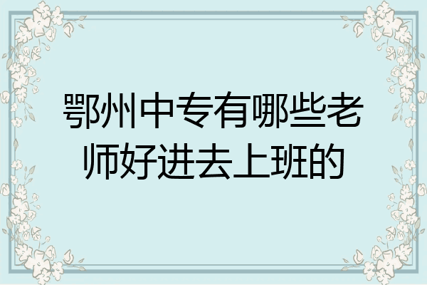 鄂州中专有哪些老师好进去上班的