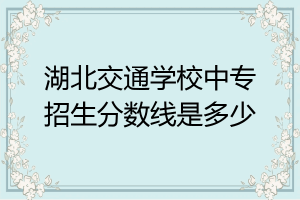 湖北交通学校中专招生分数线是多少