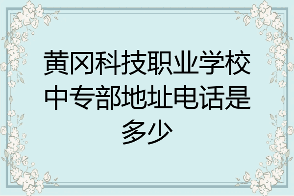 黄冈科技职业学校中专部地址电话是多少