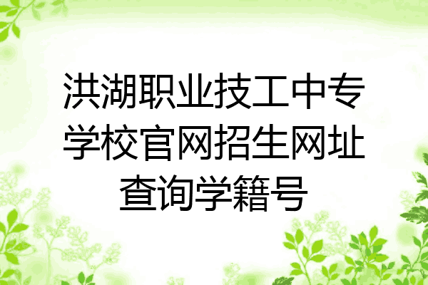 洪湖职业技工中专学校官网招生网址查询学籍号