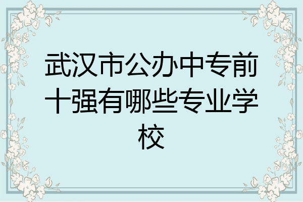 武汉市公办中专前十强有哪些专业学校