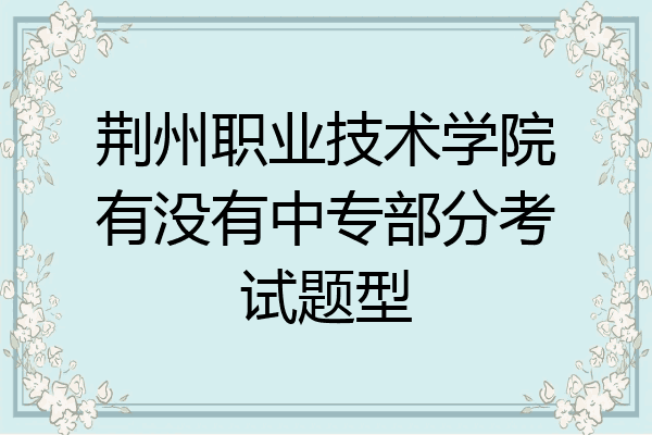 荆州职业技术学院有没有中专部分考试题型