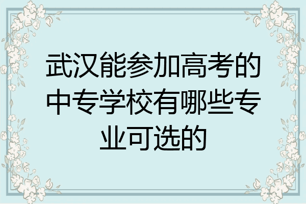 武汉能参加高考的中专学校有哪些专业可选的
